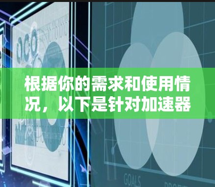 根据你的需求和使用情况，以下是针对加速器的建议和推荐