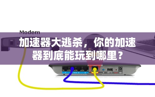 加速器大逃杀,你的加速器到底能玩到哪里? 加速器大逃杀,你的加速器到底能玩到哪里?