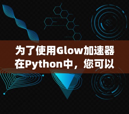 为了使用Glow加速器在Python中，您可以按照以下步骤进行