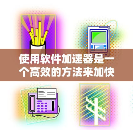使用软件加速器是一个高效的方法来加快下载速度，以下是详细的步骤和注意事项