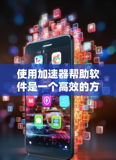 使用加速器帮助软件是一个高效的方法,通过自动加载网页,减少等待时间,提高访问速度。以下是详细的步骤指南 使用加速器帮助软件是一个高效的方法,通过自动加载网页,减少等待时间,提高访问速度。以下是详细的步骤指南