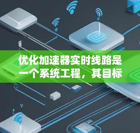 优化加速器实时线路是一个系统工程，其目标是提高加速效率、减少延迟、优化电路结构等。以下是一个有条理的优化过程总结