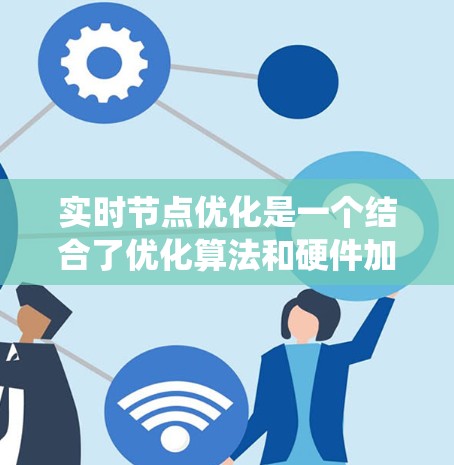 实时节点优化是一个结合了优化算法和硬件加速技术的领域，旨在在实时环境中高效地调整设计参数以优化系统性能。以下是对这个主题的分步解释