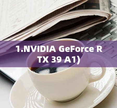 1.NVIDIA GeForce RTX 39 A1)