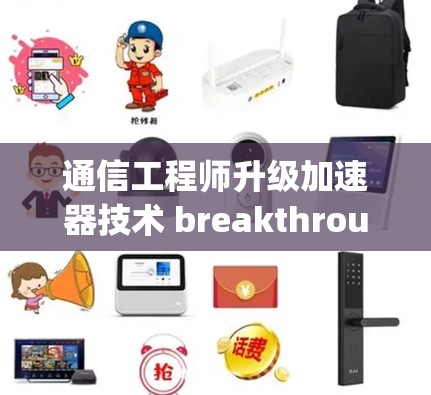 通信工程师升级加速器技术 breakthrough