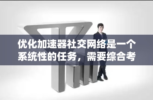 优化加速器社交网络是一个系统性的任务，需要综合考虑多个方面以达到最佳效果。以下是一个结构化的优化计划，帮助您逐步提升加速器的使用效率
