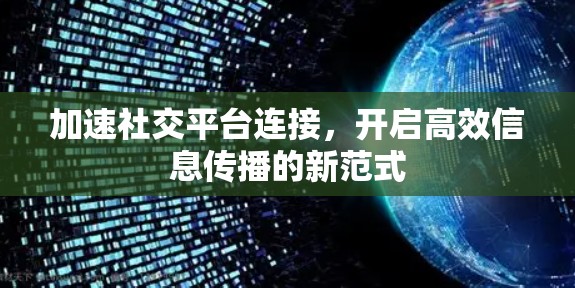 加速社交平台连接,开启高效信息传播的新范式 加速社交平台连接,开启高效信息传播的新范式