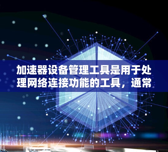 加速器设备管理工具是用于处理网络连接功能的工具，通常分布在应用商店或特定的加速器应用中。以下是对加速器设备管理工具的详细分步说明
