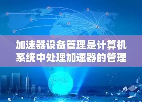 加速器设备管理是计算机系统中处理加速器的管理策略和工具,旨在优化性能。以下是关于加速器设备管理的详细指南 加速器设备管理是计算机系统中处理加速器的管理策略和工具,旨在优化性能。以下是关于加速器设备管理的详细指南