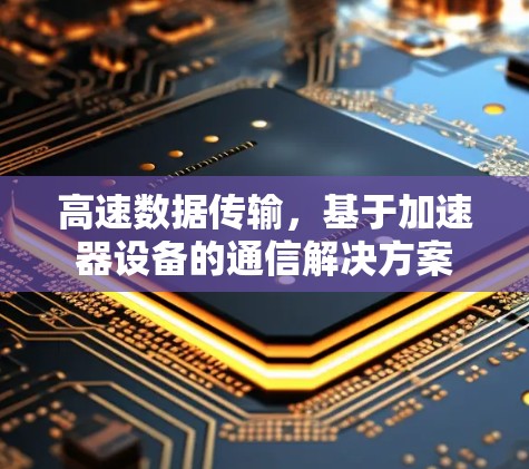 高速数据传输,基于加速器设备的通信解决方案 高速数据传输,基于加速器设备的通信解决方案