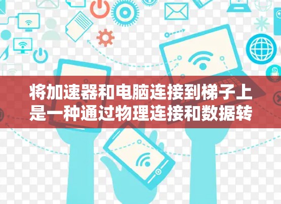 将加速器和电脑连接到<strong>梯子</strong>上是一种通过物理连接和数据转发技术来实现加速数据流的方法。以下是详细的步骤说明