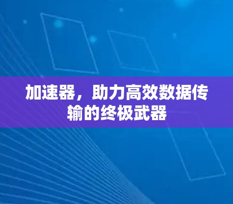 加速器,助力高效数据传输的终极武器 加速器,助力高效数据传输的终极武器
