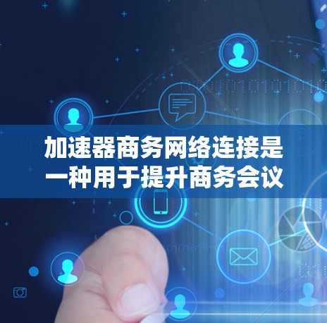 加速器商务网络连接是一种用于提升商务会议效率的网络加速工具，广泛应用于会议软件、会议设备和会议记录中。它通过物理或软件加速器实现数据传输和会议操作的快速加速，提升会议效率。以下是对该功能的详细分析