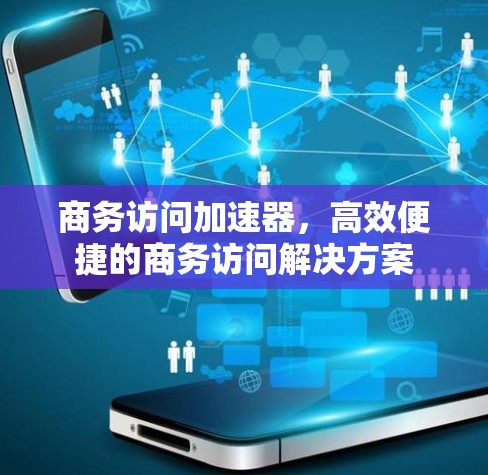 商务访问加速器,高效便捷的商务访问解决方案 商务访问加速器,高效便捷的商务访问解决方案