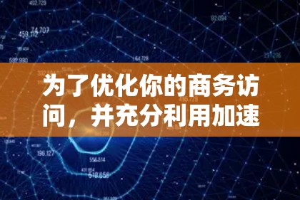为了优化你的商务访问，并充分利用加速器，以下是一个清晰且有条理的步骤指南