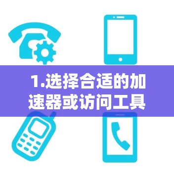 1.选择合适的加速器或访问工具