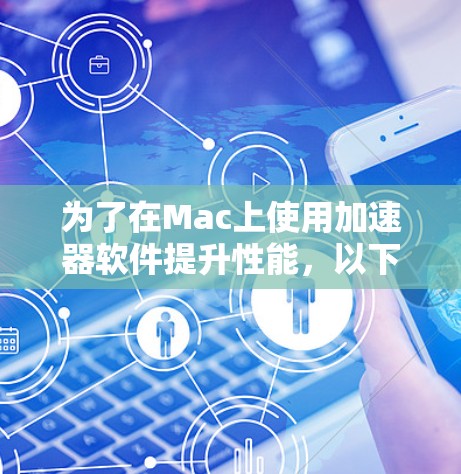 为了在Mac上使用加速器软件提升性能，以下是一个详细的步骤指南