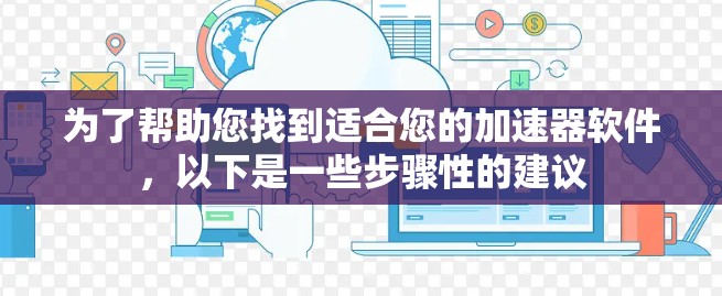 为了帮助您找到适合您的加速器软件,以下是一些步骤性的建议 为了帮助您找到适合您的加速器软件,以下是一些步骤性的建议