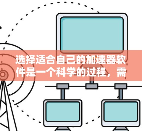 选择适合自己的加速器软件是一个科学的过程，需要综合考虑多个因素。以下是一个有条理的指南，帮助您做出明智的选择