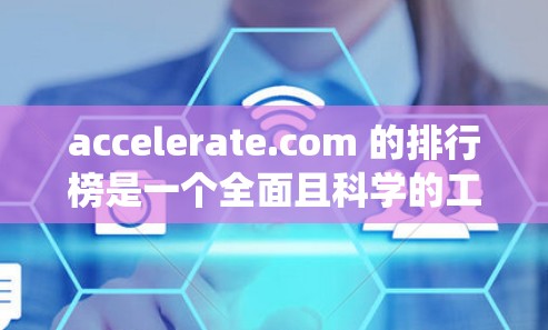 accelerate.com 的排行榜是一个全面且科学的工具推荐系统，旨在帮助用户选择适合他们的加速工具。以下是对 accelerate.com 的排行榜的详细分析