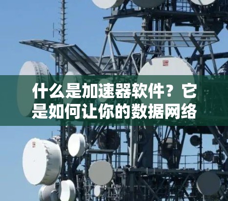 什么是加速器软件？它是如何让你的数据网络更快运行的？