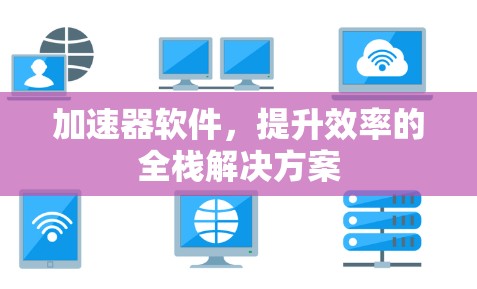 加速器软件，提升效率的全栈解决方案
