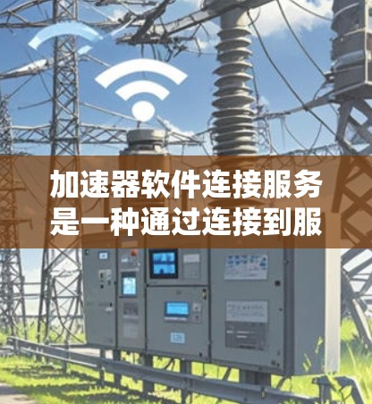 加速器软件连接服务是一种通过连接到服务器或设备来加速用户下载文件的软件工具。以下是其详细介绍