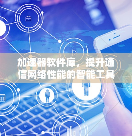 加速器软件库，提升通信网络性能的智能工具