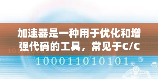 加速器是一种用于优化和增强代码的工具，常见于C/C+Java、Python等编程语言中。它通过多种技术手段来提高代码的执行效率。以下是加速器软件功能对比，帮助你了解它们各自的特色和适用场景
