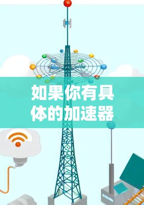 如果你有具体的加速器软件名称或评测指标，可以提供更多细节，我可以为你提供更详细的解答。例如