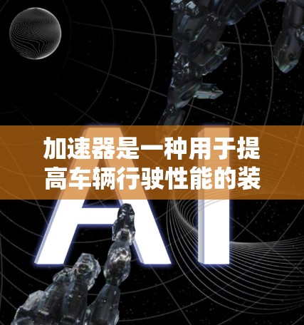 加速器是一种用于提高车辆行驶性能的装置，主要通过驱动车辆的车轮或 wheels 来加速。以下是对加速器入门工具的详细介绍