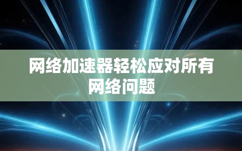 网络加速器轻松应对所有网络问题