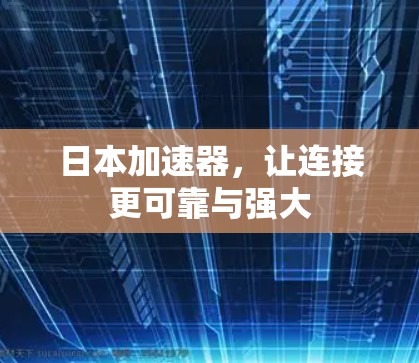 日本加速器，让连接更可靠与强大