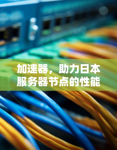 加速器，助力日本服务器节点的性能与效率提升