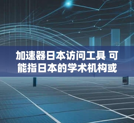 加速器日本访问工具 可能指日本的学术机构或研究机构提供访问日本的方法和工具，用于学术交流或科研活动。以下是对该工具的详细分析