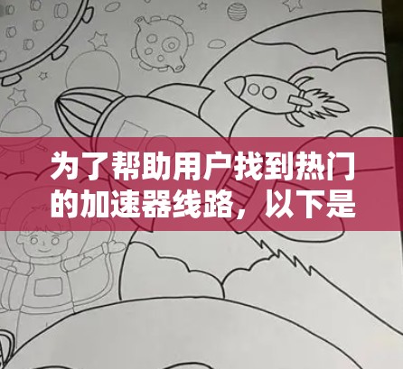 为了帮助用户找到热门的加速器线路，以下是一些推荐，涵盖多个需求和应用场景