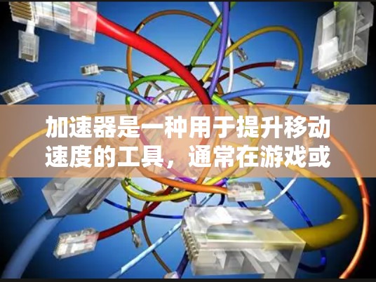 加速器是一种用于提升移动速度的工具，通常在游戏或应用中提供。以下是对加速器的详细总结