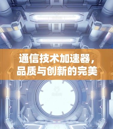 通信技术加速器，品质与创新的完美结合