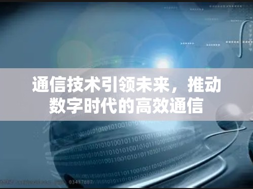 通信技术引领未来，推动数字时代的高效通信