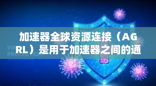 加速器全球资源连接（AGRL）是用于加速器之间的通信和资源共享的基础设施，旨在提升加速器系统中的粒子加速效率。以下是对AGRL的详细分析