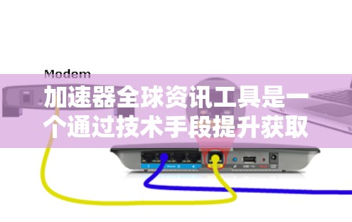 加速器全球资讯工具是一个通过技术手段提升获取全球资讯效率的工具。它结合了加速技术和全球资讯平台，提供快速、准确的资讯服务。以下是对这一概念的详细说明
