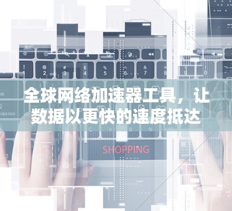全球网络加速器工具，让数据以更快的速度抵达你的设备