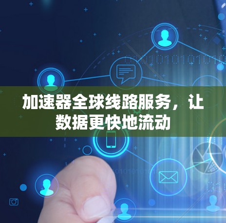 加速器全球线路服务，让数据更快地流动