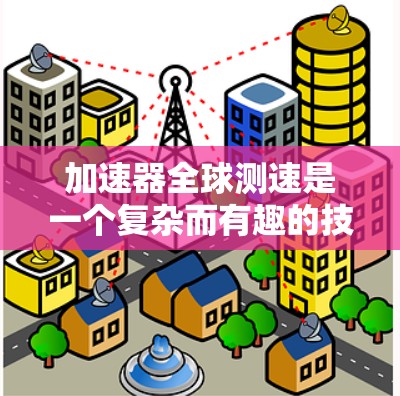 加速器全球测速是一个复杂而有趣的技术领域，涉及物理学、工程学和数据分析。以下是对该主题的总结和分析