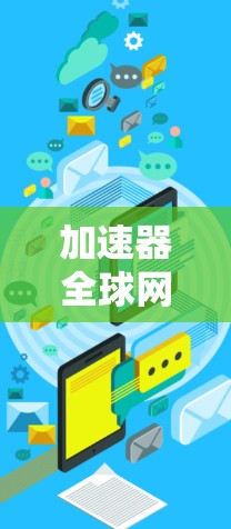 加速器全球网站工具是一种帮助用户加速网页和下载资源的工具，广泛应用于多个国家和地区。以下是对该工具的详细总结