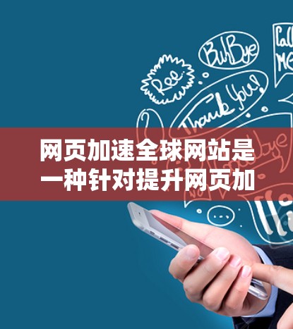 网页加速全球网站是一种针对提升网页加载速度的工具，通过服务器加速技术实现。以下是详细的步骤和信息