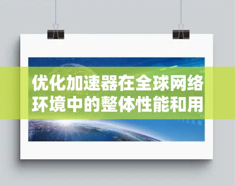优化加速器在全球网络环境中的整体性能和用户体验，需要从多个方面入手。以下是对这一过程的详细规划