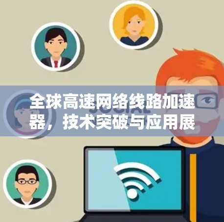 全球高速网络线路加速器，技术突破与应用展望