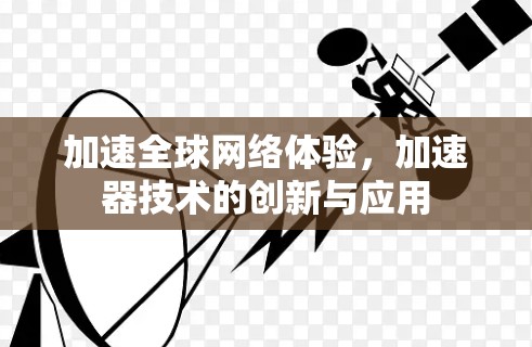 加速全球网络体验，加速器技术的创新与应用