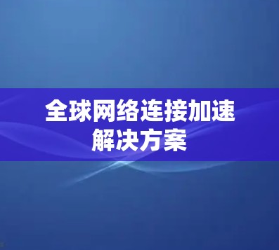 全球网络连接加速解决方案